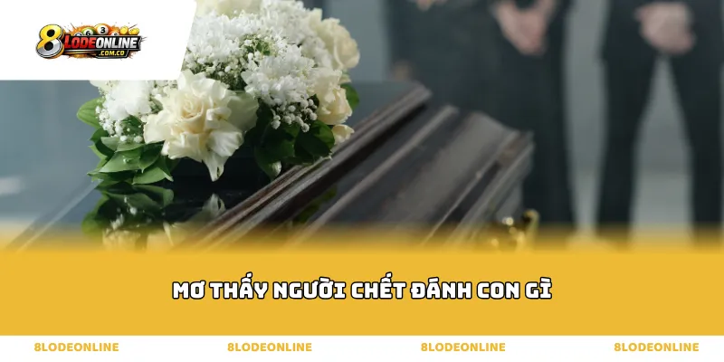 Bộ số linh ứng theo mối quan hệ khi mơ thấy người chết đánh con gì